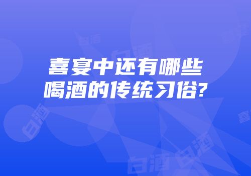 喜宴中还有哪些喝酒的传统习俗?