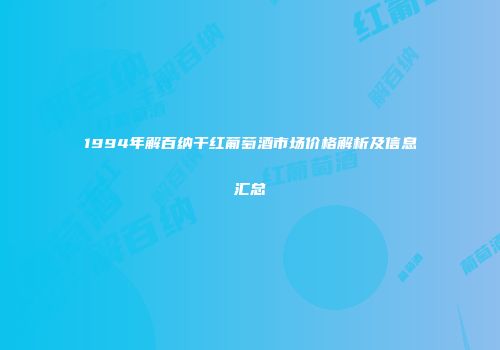 1994年解百纳干红葡萄酒市场价格解析及信息汇总