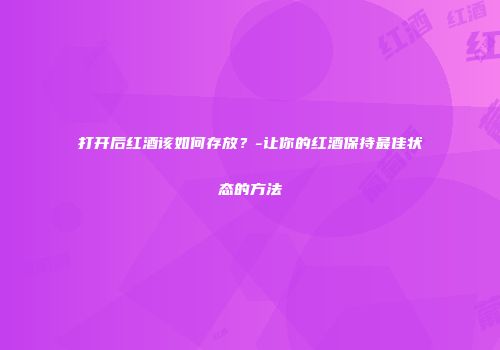打开后红酒该如何存放？-让你的红酒保持最佳状态的方法