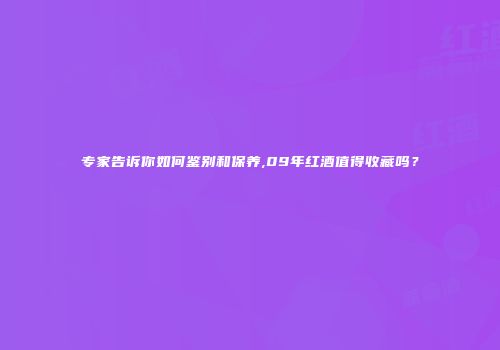 专家告诉你如何鉴别和保养,09年红酒值得收藏吗？