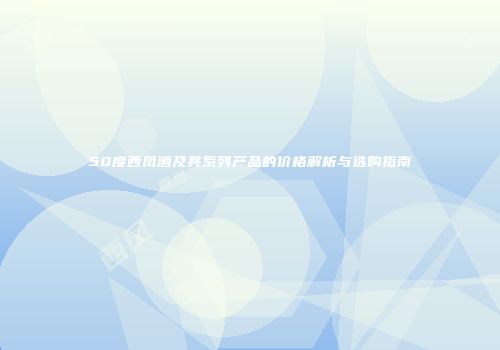 50度西凤酒及其系列产品的价格解析与选购指南