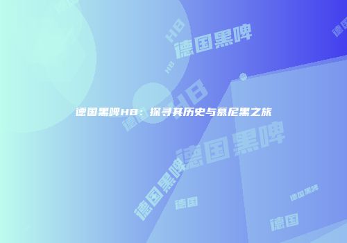 德国黑啤HB：探寻其历史与慕尼黑之旅