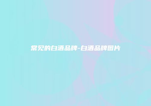 常见的白酒品牌-白酒品牌图片