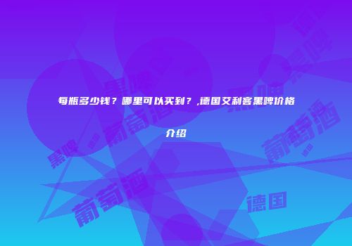 每瓶多少钱？哪里可以买到？,德国艾利客黑啤价格介绍