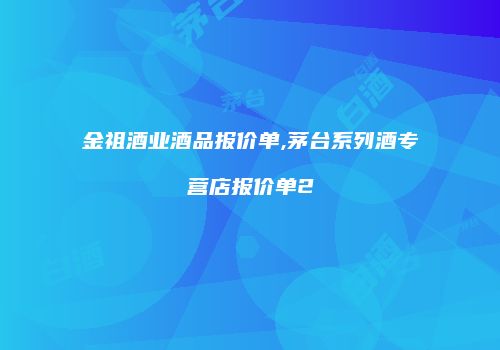 金祖酒业酒品报价单,茅台系列酒专营店报价单2