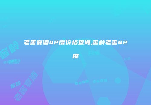 老窖宴酒42度价格查询,窖龄老窖42度
