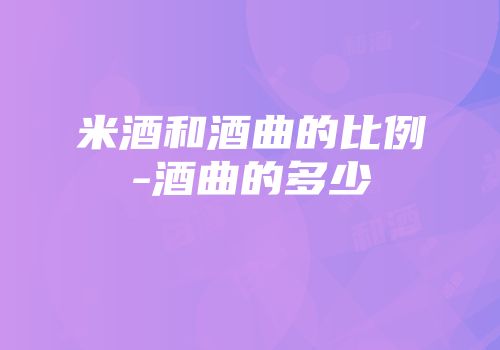 米酒和酒曲的比例-酒曲的多少
