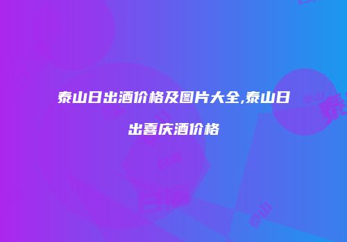 泰山日出酒价格及图片大全,泰山日出喜庆酒价格