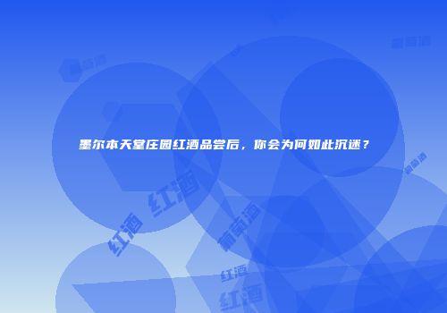 墨尔本天堂庄园红酒品尝后，你会为何如此沉迷？