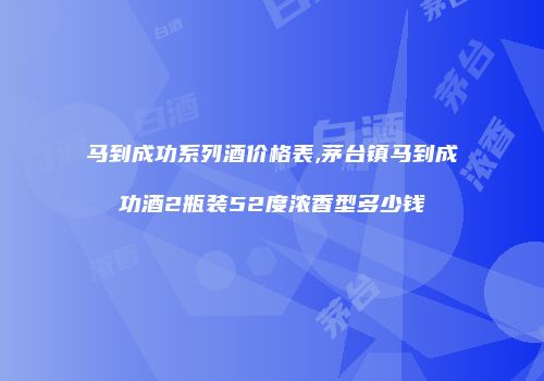 马到成功系列酒价格表,茅台镇马到成功酒2瓶装52度浓香型多少钱