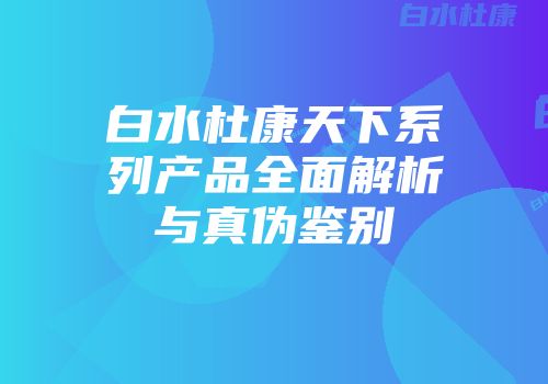 白水杜康天下系列产品全面解析与真伪鉴别