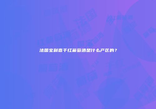 法国宝利嘉干红葡萄酒是什么产区的？