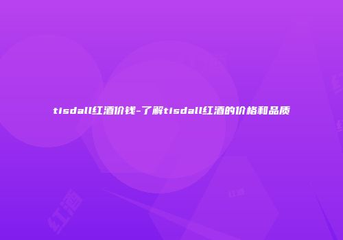 tisdall红酒价钱-了解tisdall红酒的价格和品质