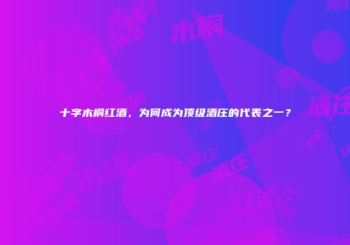 十字木桐红酒，为何成为顶级酒庄的代表之一？
