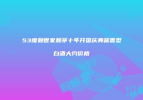 53度赖世家赖茅十年开国庆典酱香型白酒大约价格