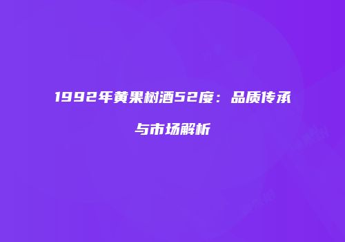 1992年黄果树酒52度：品质传承与市场解析