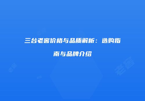 三台老窖价格与品质解析：选购指南与品牌介绍