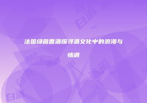 法国绿茴香酒探寻酒文化中的浪漫与情调