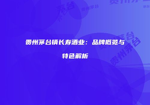 贵州茅台镇长寿酒业：品牌概览与特色解析