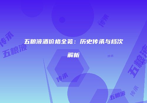 五粮液酒价格全览：历史传承与档次解析