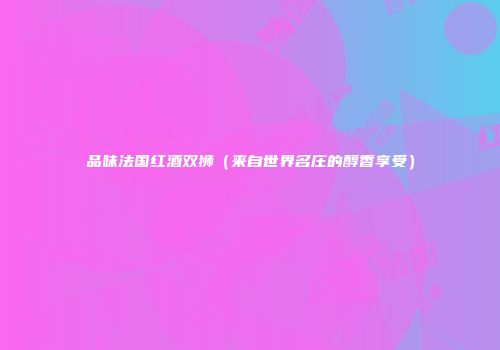 品味法国红酒双狮（来自世界名庄的醇香享受）