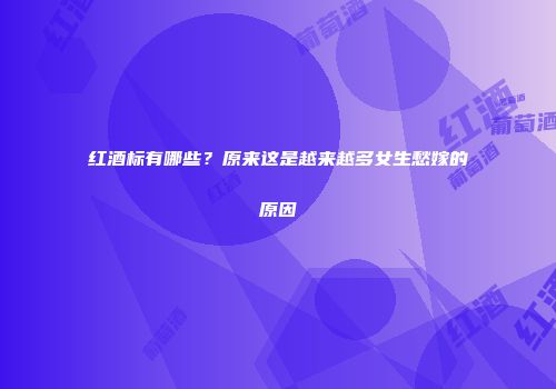 红酒标有哪些？原来这是越来越多女生愁嫁的原因