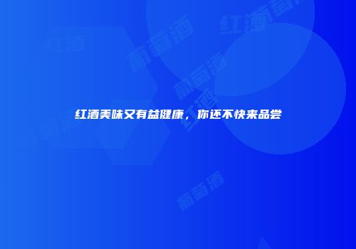 红酒美味又有益健康，你还不快来品尝