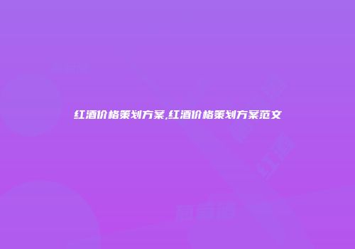 红酒价格策划方案,红酒价格策划方案范文