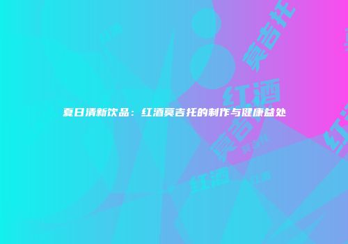 夏日清新饮品：红酒莫吉托的制作与健康益处