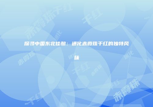 探寻中国东北佳酿：通化赤霞珠干红的独特风味