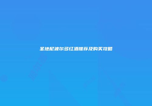 圣地尼波尔多红酒推荐及购买攻略