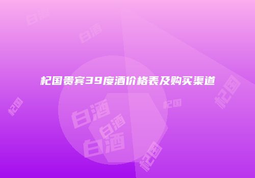 杞国贵宾39度酒价格表及购买渠道