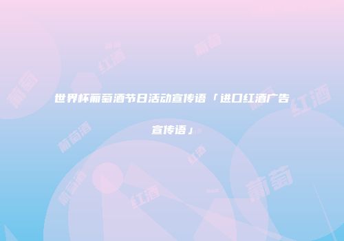 世界杯葡萄酒节日活动宣传语「进口红酒广告宣传语」