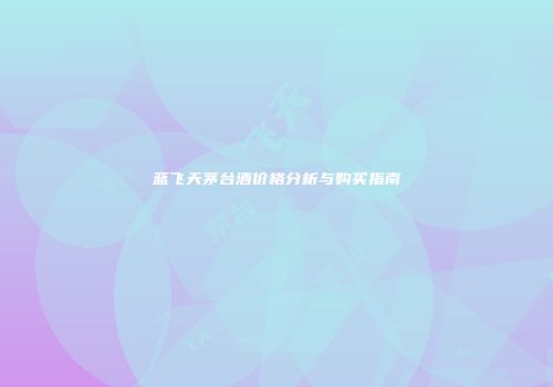 蓝飞天茅台酒价格分析与购买指南