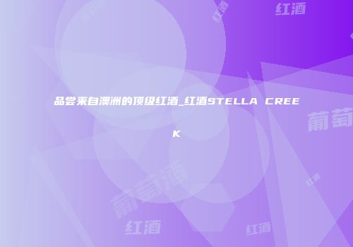品尝来自澳洲的顶级红酒_红酒STELLA CREEK