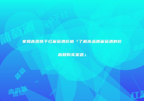 家和赤霞珠干红葡萄酒价格「了解高品质葡萄酒的价格和购买渠道」