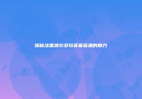 探秘法国波尔多拉菲葡萄酒的魅力