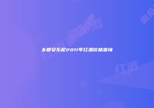 乡都安东尼2011年红酒价格查询
