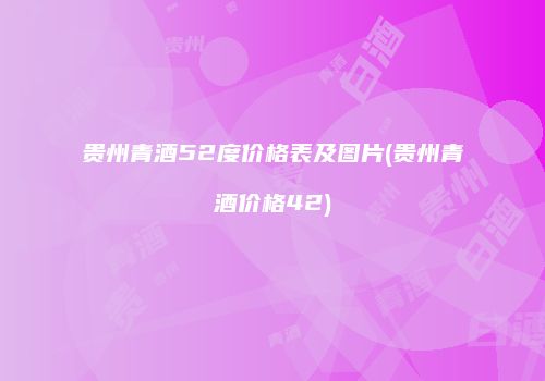 贵州青酒52度价格表及图片(贵州青酒价格42)