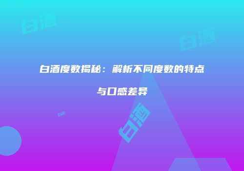 白酒度数揭秘：解析不同度数的特点与口感差异