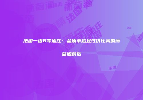 法国一级B等酒庄：品质卓越且性价比高的葡萄酒精选