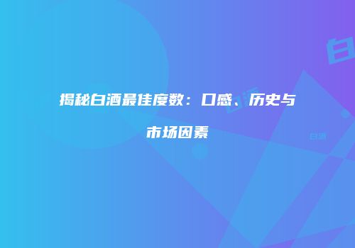 揭秘白酒最佳度数：口感、历史与市场因素