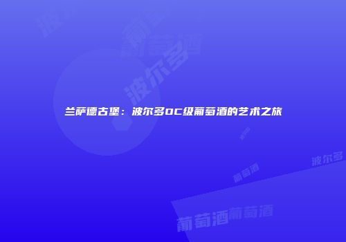 兰萨德古堡：波尔多OC级葡萄酒的艺术之旅