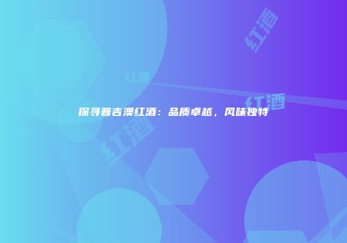探寻普吉澳红酒：品质卓越，风味独特