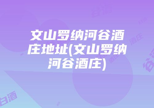 文山罗纳河谷酒庄地址(文山罗纳河谷酒庄)