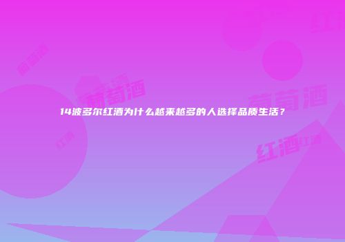 14波多尔红酒为什么越来越多的人选择品质生活？