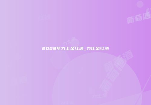 2009年力士金红酒_力仕金红酒