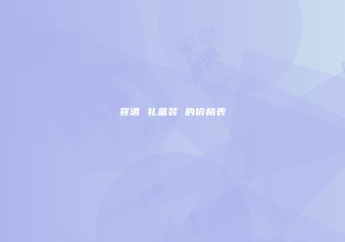 宣酒 礼盒装 的价格表