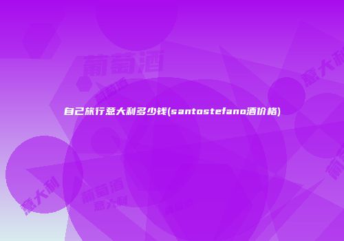 自己旅行意大利多少钱(santostefano酒价格)