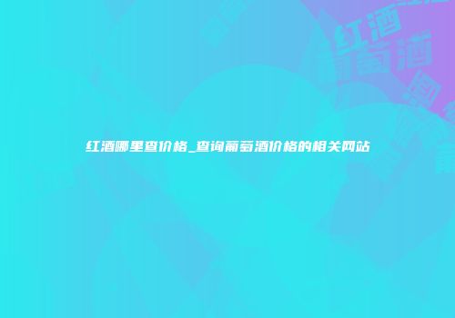 红酒哪里查价格_查询葡萄酒价格的相关网站